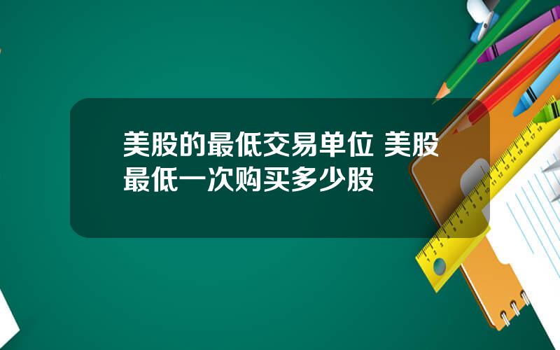 美股的最低交易单位 美股最低一次购买多少股